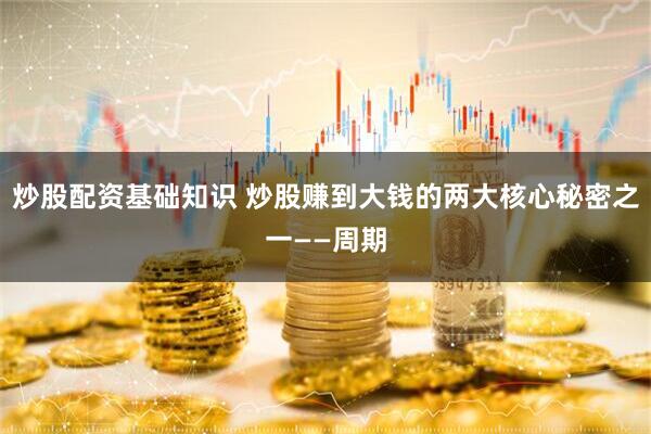 炒股配资基础知识 炒股赚到大钱的两大核心秘密之一——周期