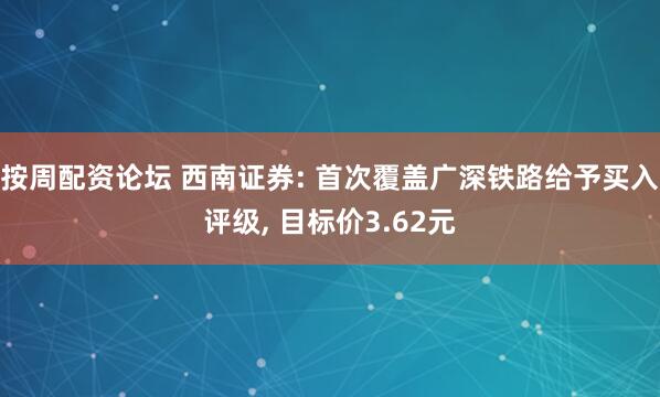 按周配资论坛 西南证券: 首次覆盖广深铁路给予买入评级, 目标价3.62元