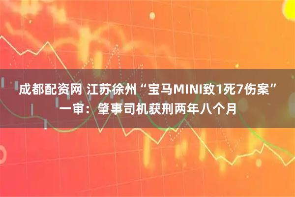 成都配资网 江苏徐州“宝马MINI致1死7伤案”一审：肇事司机获刑两年八个月