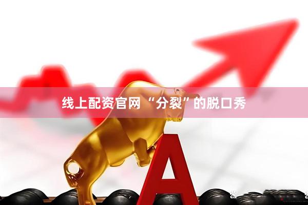 线上配资官网 “分裂”的脱口秀