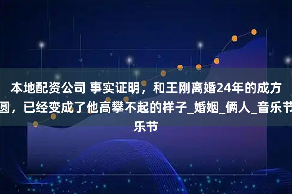 本地配资公司 事实证明，和王刚离婚24年的成方圆，已经变成了他高攀不起的样子_婚姻_俩人_音乐节