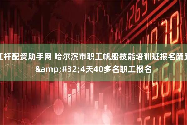 杠杆配资助手网 哈尔滨市职工帆船技能培训班报名踊跃&#32;4天40多名职工报名