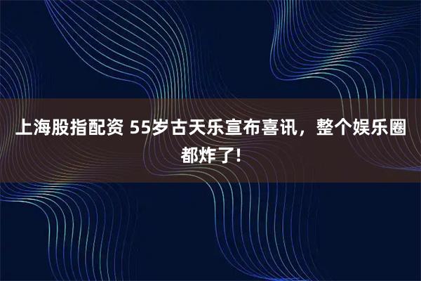 上海股指配资 55岁古天乐宣布喜讯,整个娱乐圈都炸了!